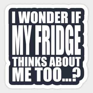 I wonder if My Fridge thinks about me too Sticker